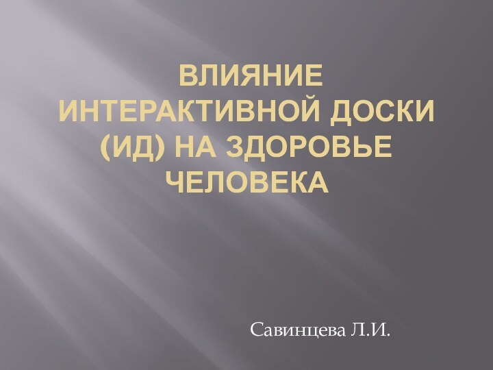 Влияние интерактивной доски (ИД) на здоровье человека  Савинцева Л.И.