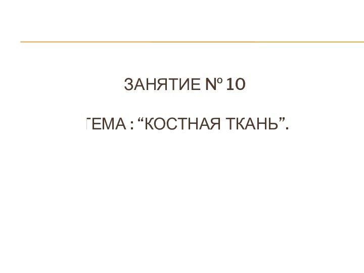 Занятие № 10  ТЕМА : “КОСТНАЯ ТКАНЬ”.