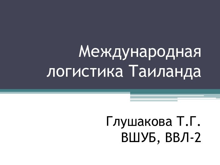 Международная логистика Таиланда   Глушакова Т.Г. ВШУБ, ВВЛ-2