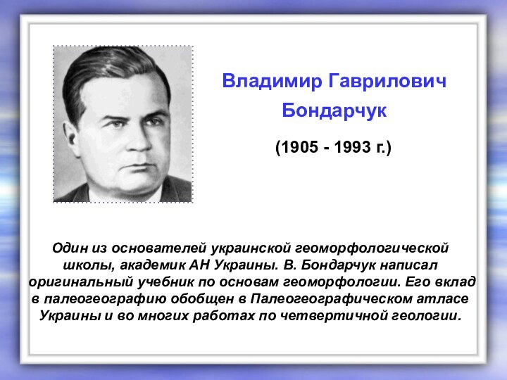 Один из основателей украинской геоморфологической школы, академик АН Украины. В. Бондарчук написал