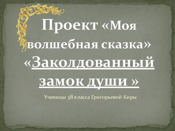 Ученицы 3В класса Григорьевой Киры Проект «Моя волшебная сказка» «Заколдованный замок души »