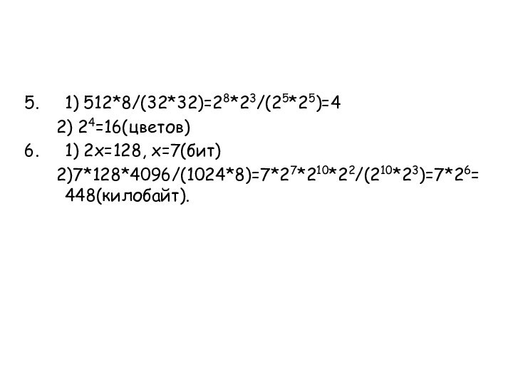 1) 512*8/(32*32)=28*23/(25*25)=4	2) 24=16(цветов)1) 2x=128, x=7(бит)	2)7*128*4096/(1024*8)=7*27*210*22/(210*23)=7*26=448(килобайт).