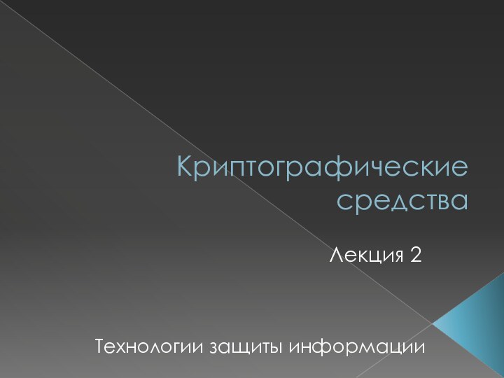 Криптографические средстваЛекция 2Технологии защиты информации