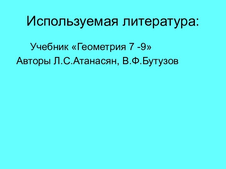 Используемая литература:   Учебник «Геометрия 7 -9» Авторы Л.С.Атанасян, В.Ф.Бутузов