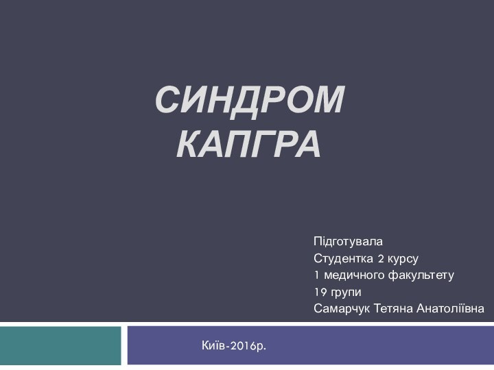 Синдром Капгра ПідготувалаСтудентка 2 курсу1 медичного факультету19 групи Самарчук Тетяна АнатоліївнаКиїв-2016р.