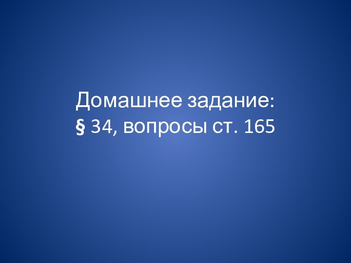 Домашнее задание:  § 34, вопросы ст. 165