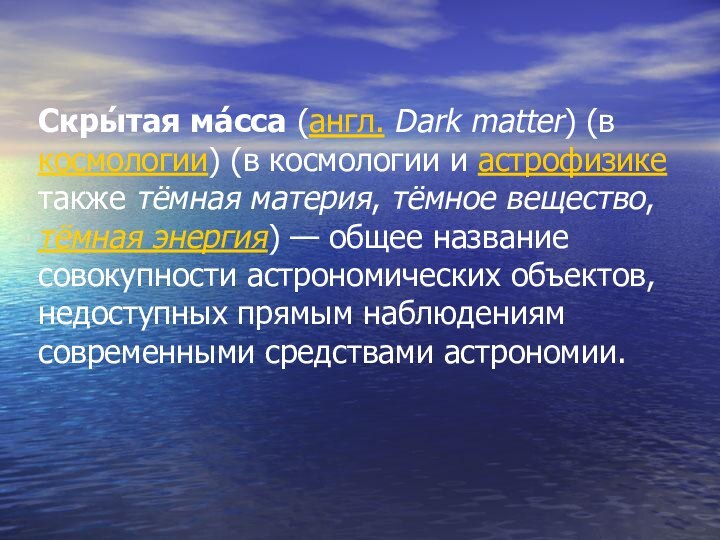 Скры́тая ма́сса (англ. Dark matter) (в космологии) (в космологии и астрофизике также