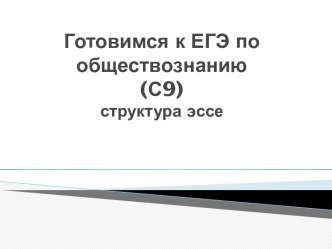 Готовимся к ЕГЭ по обществознанию(С9)структура эссе