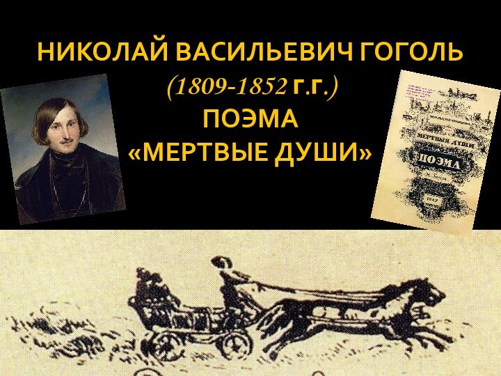 НИКОЛАЙ ВАСИЛЬЕВИЧ ГОГОЛЬ (1809-1852 г.г.) ПОЭМА «МЕРТВЫЕ ДУШИ»