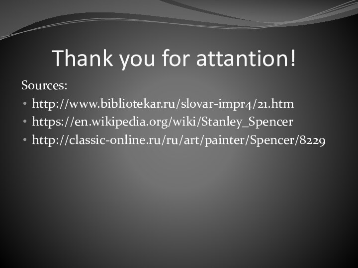 Thank you for attantion!Sources:http://www.bibliotekar.ru/slovar-impr4/21.htmhttps://en.wikipedia.org/wiki/Stanley_Spencerhttp://classic-online.ru/ru/art/painter/Spencer/8229