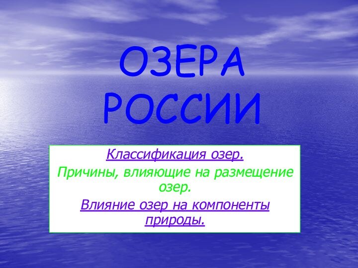 ОЗЕРА РОССИИКлассификация озер. Причины, влияющие на размещение озер. Влияние озер на компоненты природы.