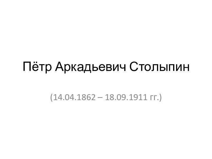 Пётр Аркадьевич Столыпин(14.04.1862 – 18.09.1911 гг.)