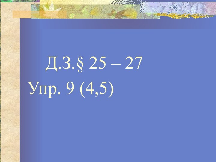 Д.З.§ 25 – 27Упр. 9 (4,5)