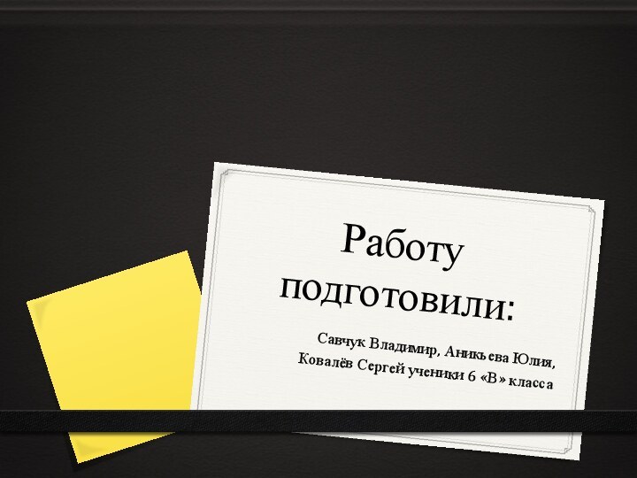 Работу подготовили:Савчук Владимир, Аникьева Юлия, Ковалёв Сергей ученики 6 «В» класса