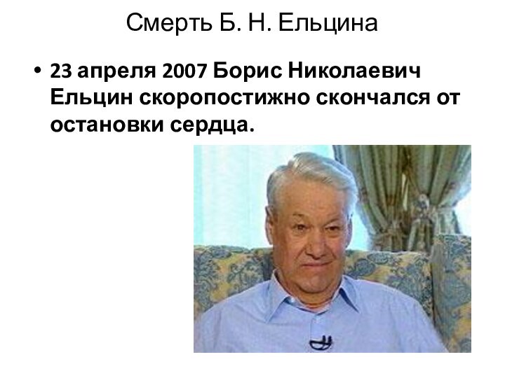Смерть Б. Н. Ельцина23 апреля 2007 Борис Николаевич Ельцин скоропостижно скончался от остановки сердца.