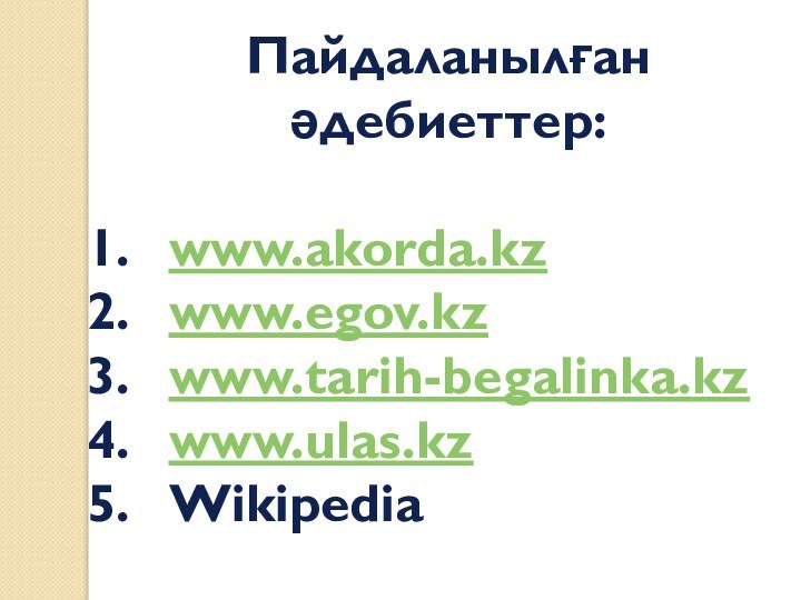 Пайдаланылған әдебиеттер:www.akorda.kzwww.egov.kzwww.tarih-begalinka.kzwww.ulas.kzWikipedia