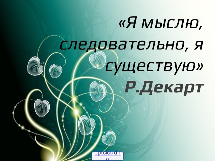 5«Я мыслю, следовательно, я существую» Р.Декарт