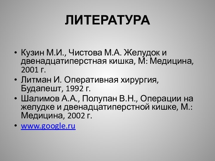 ЛИТЕРАТУРАКузин М.И., Чистова М.А. Желудок и двенадцатиперстная кишка, М: Медицина, 2001 г.Литман