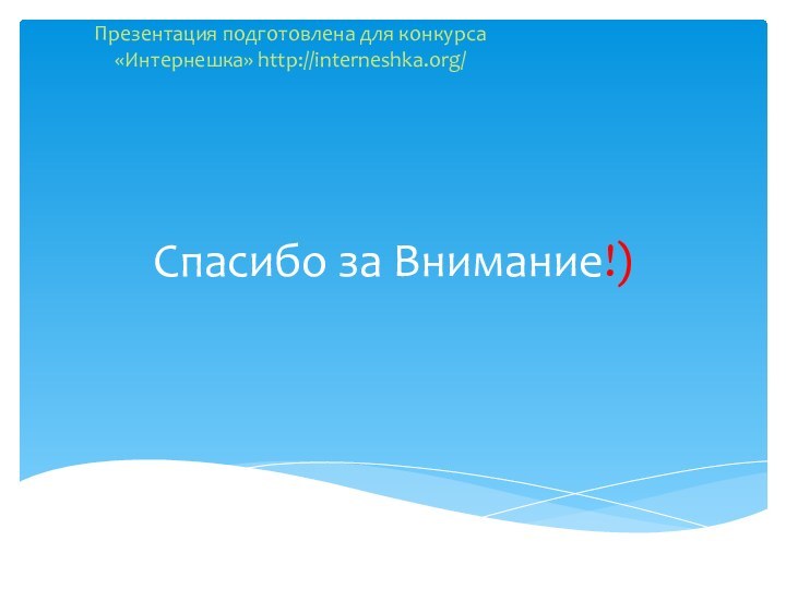 Спасибо за Внимание!)Презентация подготовлена для конкурса «Интернешка» http://interneshka.org/