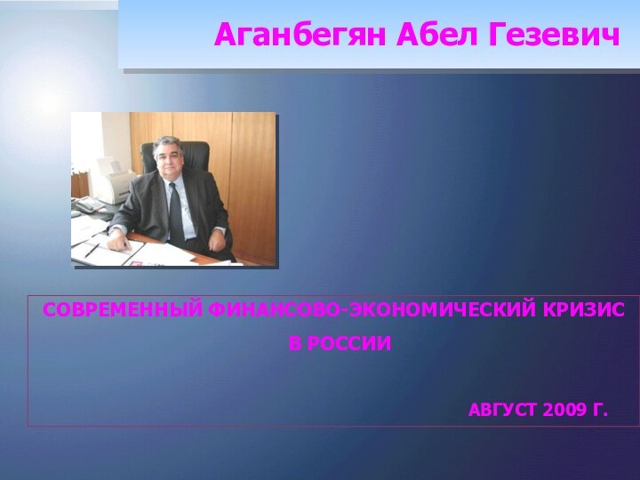 Аганбегян Абел ГезевичСОВРЕМЕННЫЙ ФИНАНСОВО-ЭКОНОМИЧЕСКИЙ КРИЗИС В РОССИИ