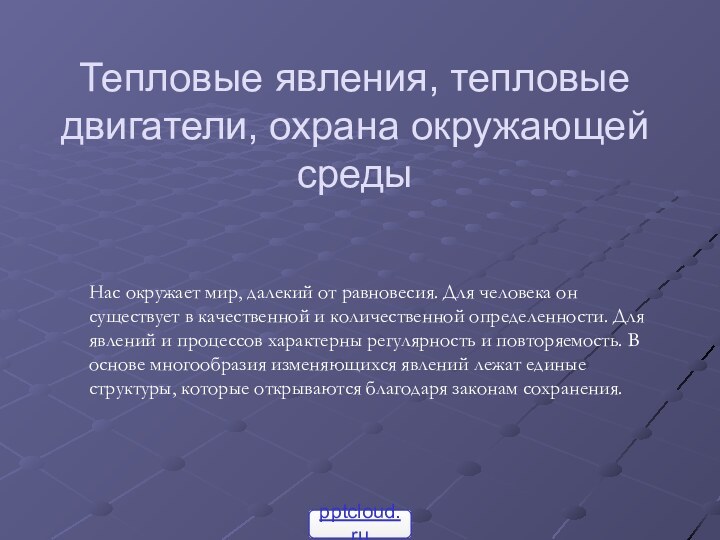 Тепловые явления, тепловые двигатели, охрана окружающей средыНас окружает мир, далекий от равновесия.