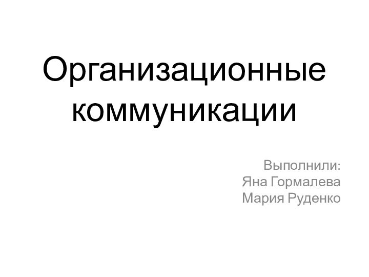 Организационные коммуникацииВыполнили: Яна ГормалеваМария Руденко