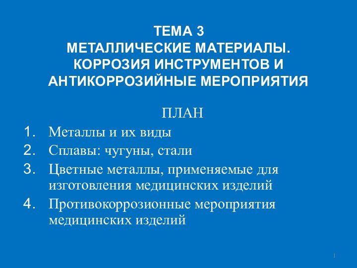 ТЕМА 3 МЕТАЛЛИЧЕСКИЕ МАТЕРИАЛЫ. КОРРОЗИЯ ИНСТРУМЕНТОВ И АНТИКОРРОЗИЙНЫЕ МЕРОПРИЯТИЯПЛАНМеталлы и их видыСплавы: