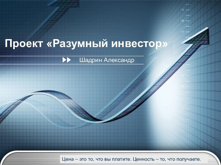 Проект «Разумный инвестор»Шадрин АлександрЦена – это то, что вы платите. Ценность – то, что получаете.