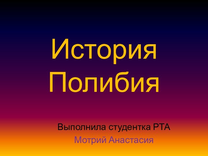 История ПолибияВыполнила студентка РТАМотрий Анастасия