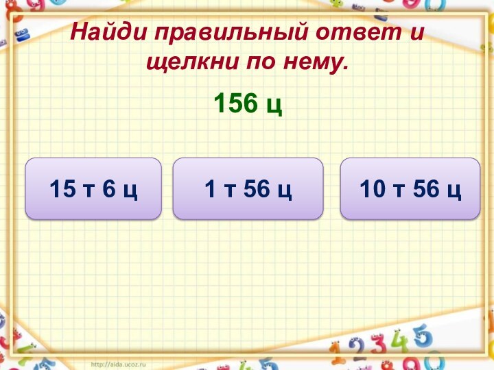 Найди правильный ответ и щелкни по нему.156 ц10 т 56 ц1 т