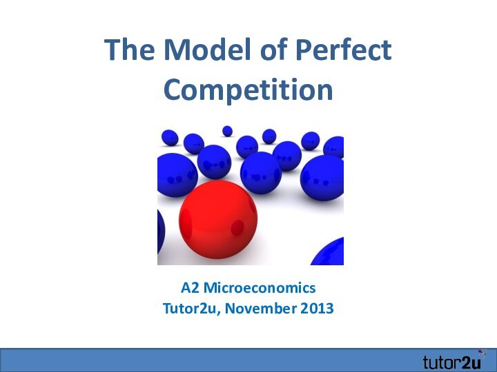 The Model of Perfect CompetitionA2 MicroeconomicsTutor2u, November 2013