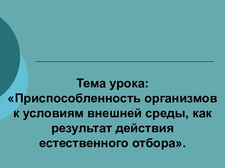 Тема урока: «Приспособленность организмов к условиям внешней среды, как результат действия естественного отбора».