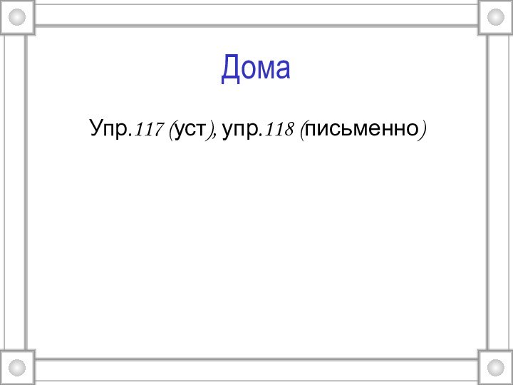 Дома Упр.117 (уст), упр.118 (письменно)