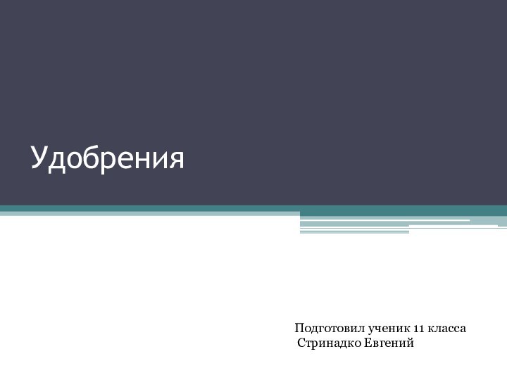 Удобрения Подготовил ученик 11 класса Стринадко Евгений