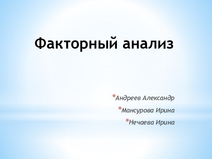 Факторный анализ Андреев АлександрМансурова ИринаНечаева Ирина