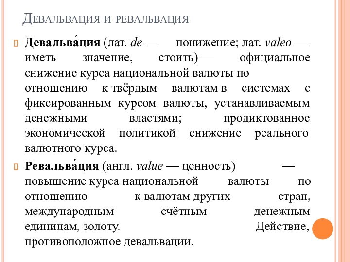 Девальвация и ревальвацияДевальва́ция (лат. de — понижение; лат. valeo — иметь значение, стоить) — официальное снижение курса национальной валюты по отношению к твёрдым валютам в