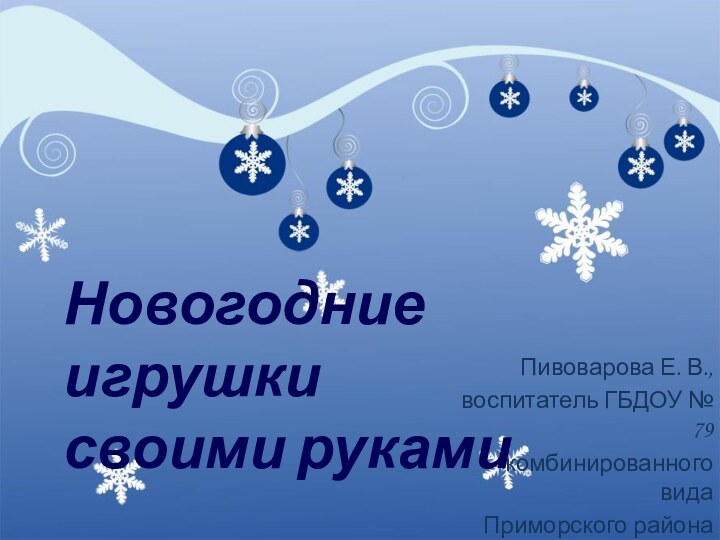 Новогодние игрушки своими рукамиПивоварова Е. В.,воспитатель ГБДОУ № 79комбинированного видаПриморского района Санкт-Петербурга