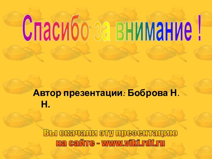 Автор презентации: Боброва Н.Н.Спасибо за внимание !Вы скачали эту презентацию на сайте - www.viki.rdf.ru