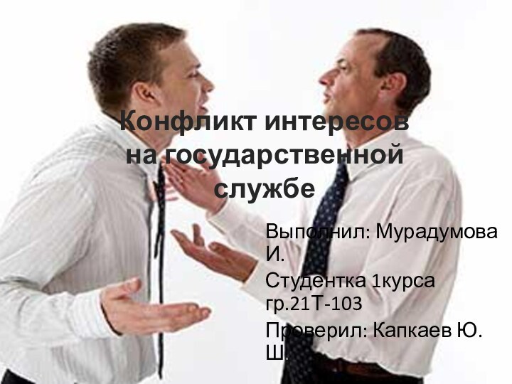 Конфликт интересов на государственной службе Выполнил: Мурадумова И. Студентка 1курса гр.21Т-103Проверил: Капкаев Ю.Ш.