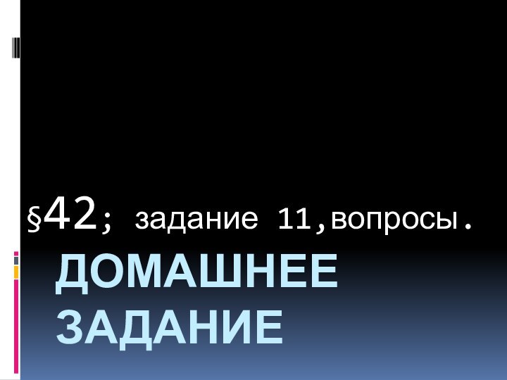 Домашнее задание§42; задание 11,вопросы.