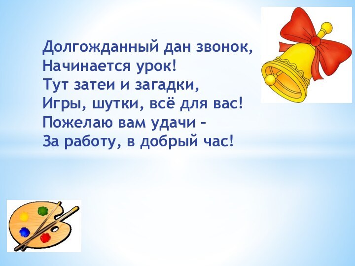 Долгожданный дан звонок,  Начинается урок! Тут затеи и загадки,  Игры,