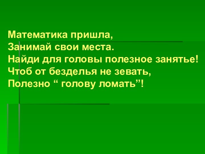 Математика пришла, Занимай свои места. Найди для головы полезное занятье! Чтоб от