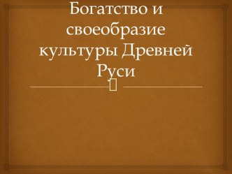 Богатство и своеобразие культуры Древней Руси