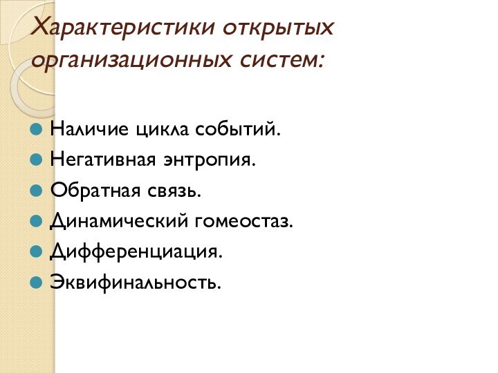 Характеристики открытых организационных систем: Наличие цикла событий.Негативная энтропия.Обратная связь.Динамический гомеостаз.Дифференциация.Эквифинальность.