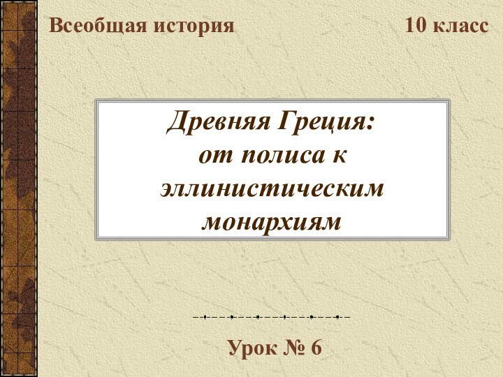 Древняя Греция: от полиса к эллинистическим монархиямВсеобщая история10 классУрок № 6