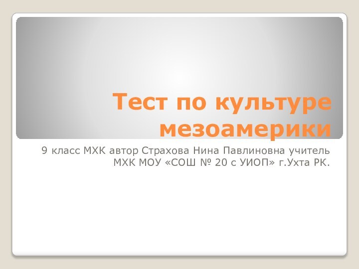 Тест по культуре мезоамерики9 класс МХК автор Страхова Нина Павлиновна учитель МХК