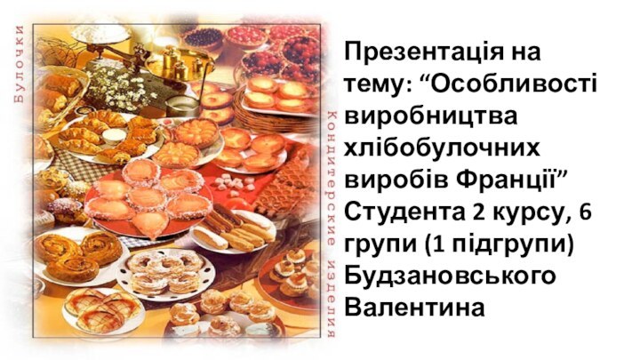 Презентація на тему: “Особливості виробництва хлібобулочних виробів Франції” Студента 2 курсу, 6