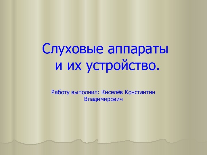 Слуховые аппараты  и их устройство.Работу выполнил: Киселёв Константин Владимирович