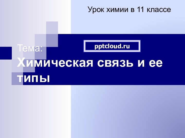 Тема:  Химическая связь и ее типыУрок химии в 11 классе