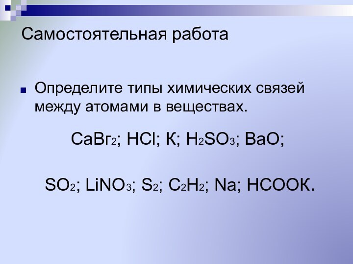 Самостоятельная работаОпределите типы химических связей между атомами в веществах. CaВг2; НСl; К;